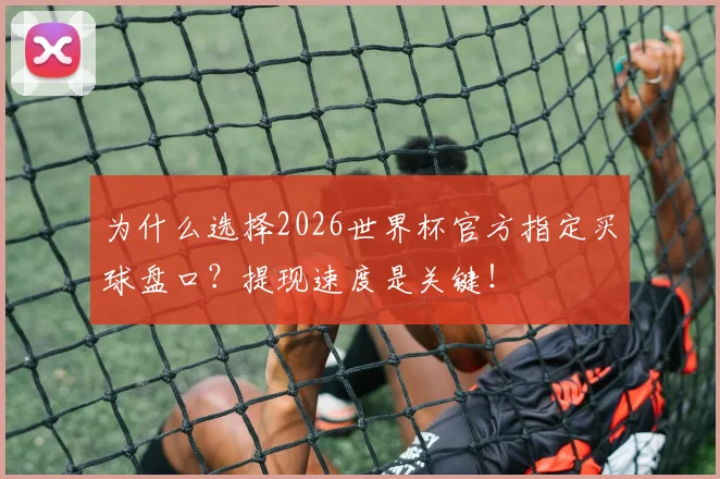 为什么选择2026世界杯官方指定买球盘口？提现速度是关键！
