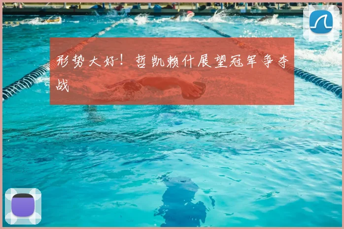 形势大好！哲凯赖什展望冠军争夺战