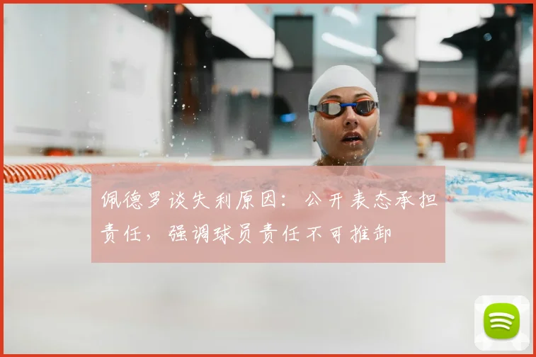 佩德罗谈失利原因：公开表态承担责任，强调球员责任不可推卸