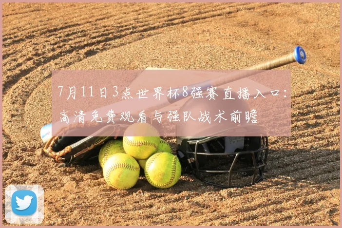 7月11日3点世界杯8强赛直播入口:高清免费观看与强队战术前瞻