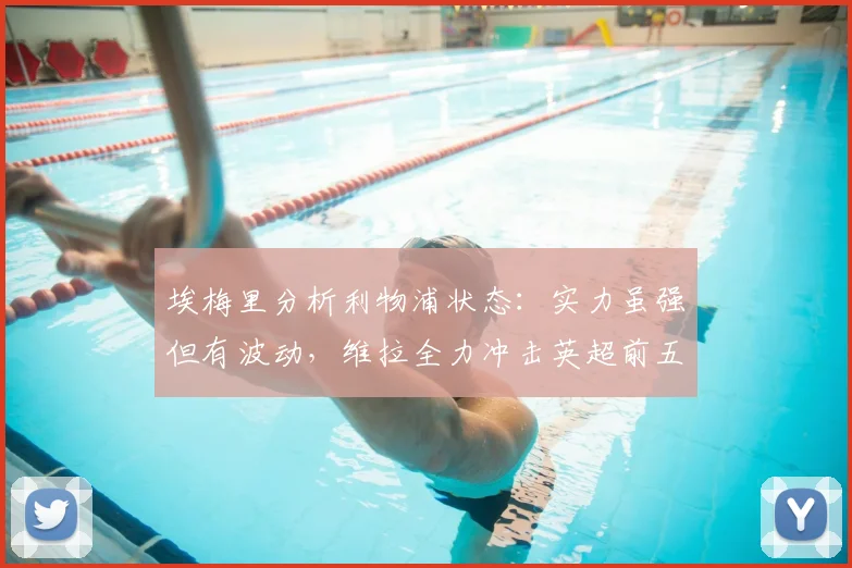 埃梅里分析利物浦状态：实力虽强但有波动，维拉全力冲击英超前五收官
