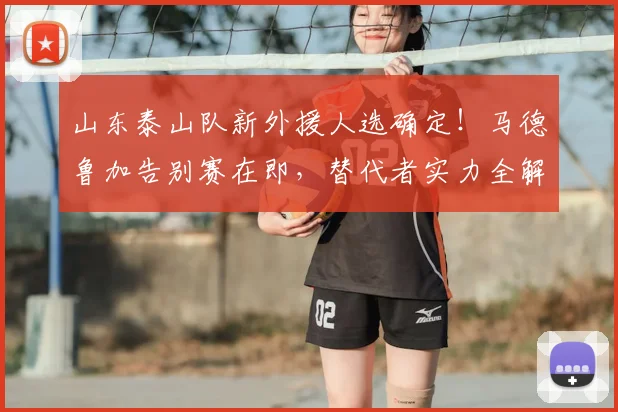 山东泰山队新外援人选确定！马德鲁加告别赛在即，替代者实力全解析