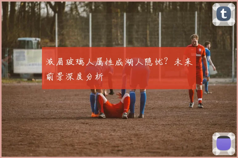 浓眉玻璃人属性成湖人隐忧？未来前景深度分析