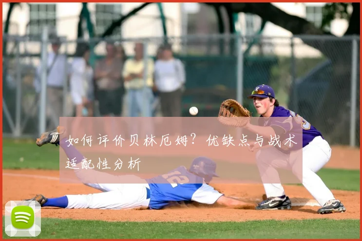 如何评价贝林厄姆？优缺点与战术适配性分析