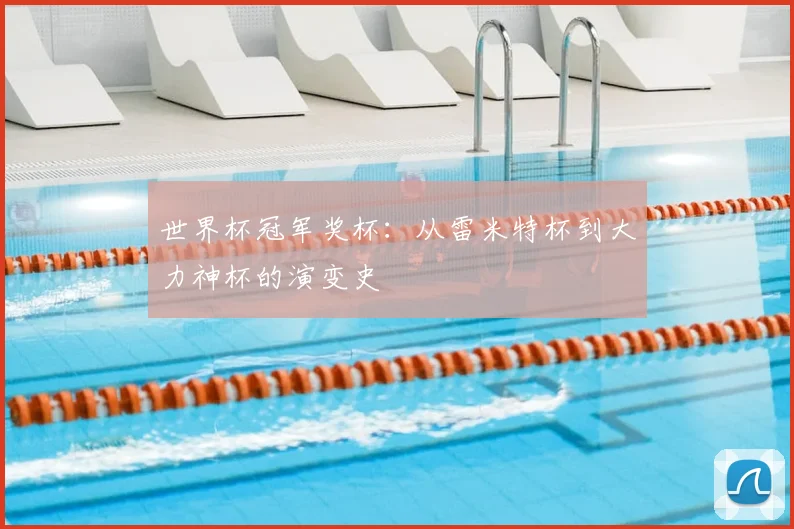 世界杯冠军奖杯:从雷米特杯到大力神杯的演变史