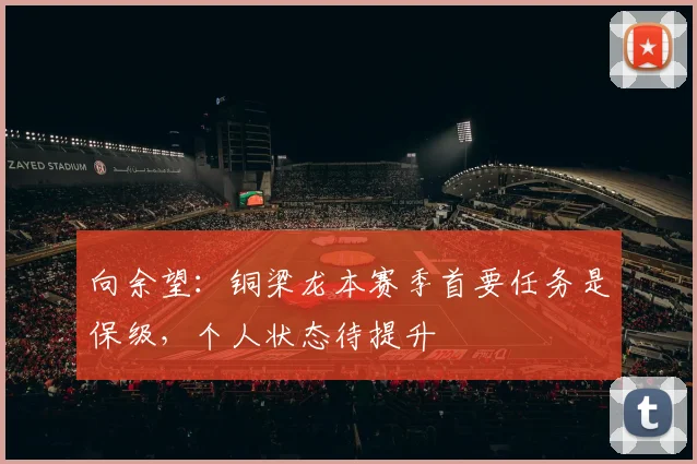 向余望:铜梁龙本赛季首要任务是保级,个人状态待提升