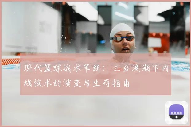 现代篮球战术革新:三分浪潮下内线技术的演变与生存指南