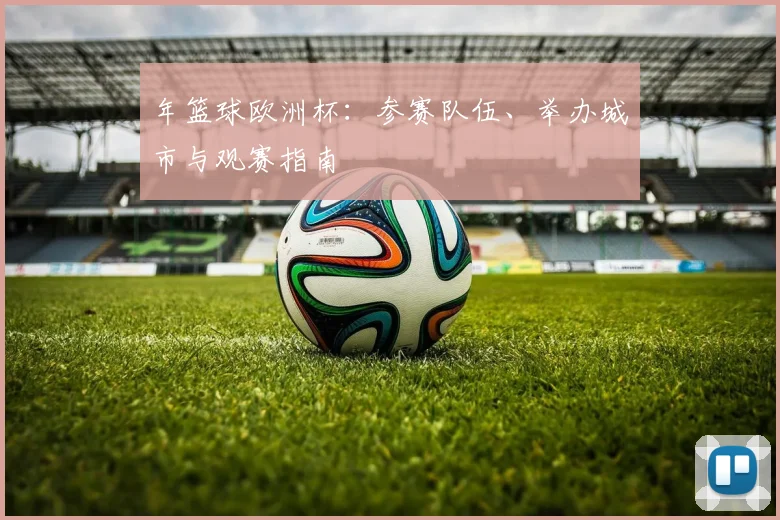年篮球欧洲杯:参赛队伍、举办城市与观赛指南