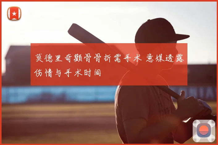 莫德里奇颧骨骨折需手术 意媒透露伤情与手术时间